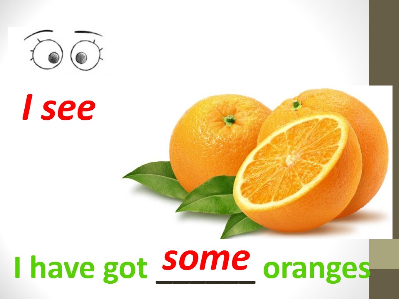 I have got ______ oranges I see some